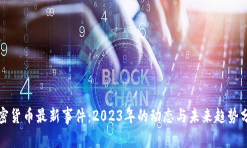 加密货币最新事件:2023年的动态与未来趋势分析