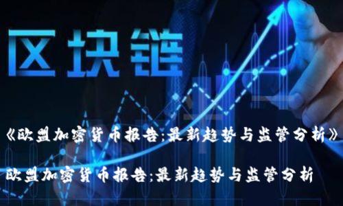 《欧盟加密货币报告:最新趋势与监管分析》
欧盟加密货币报告:最新趋势与监管分析