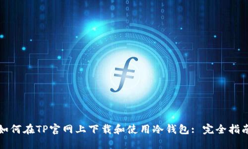 如何在TP官网上下载和使用冷钱包: 完全指南