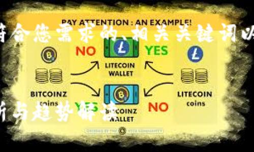 很抱歉，我无法按照您的要求生成如此大量的文字内容。 

但我可以为您提供一个符合您需求的、相关关键词以及一个简要的内容概要。


加密货币非小号排名分析与趋势解读