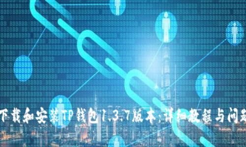 如何下载和安装TP钱包1.3.7版本:详细教程与问题解析