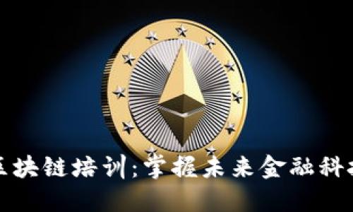 加密货币与区块链培训:掌握未来金融科技的核心技能