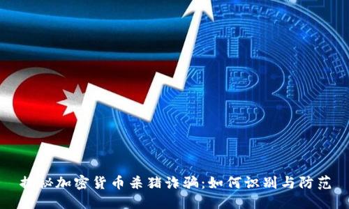 揭秘加密货币杀猪诈骗:如何识别与防范