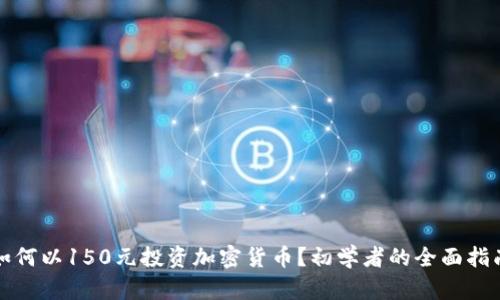 如何以150元投资加密货币?初学者的全面指南