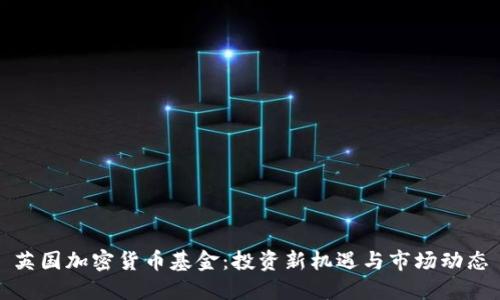 英国加密货币基金:投资新机遇与市场动态