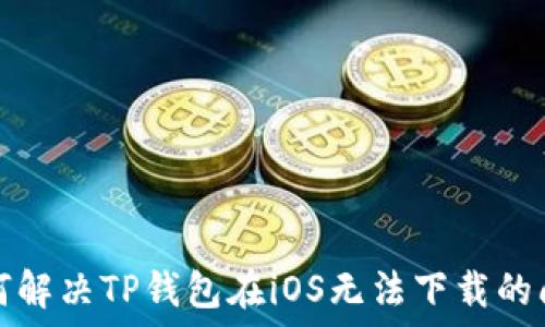 如何解决TP钱包在iOS无法下载的问题