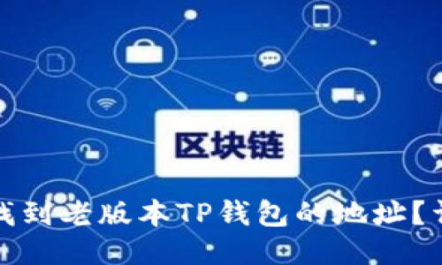 : 如何找到老版本TP钱包的地址?详细指南