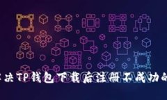 如何解决TP钱包下载后注册不成功的问题?