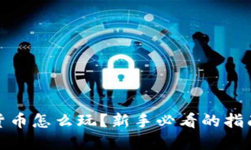: 加密货币怎么玩?新手必看的指南与技巧