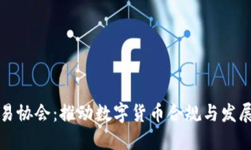 加密货币贸易协会:推动数字货币合规与发展的重要力量