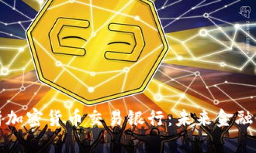 全面解析加密货币交易银行:未来金融的变革者
