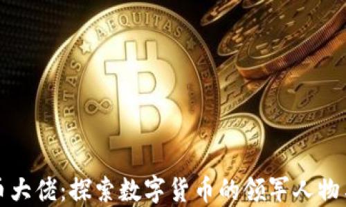 加密货币大佬:探索数字货币的领军人物与影响力