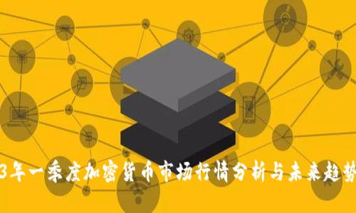 2023年一季度加密货币市场行情分析与未来趋势展望