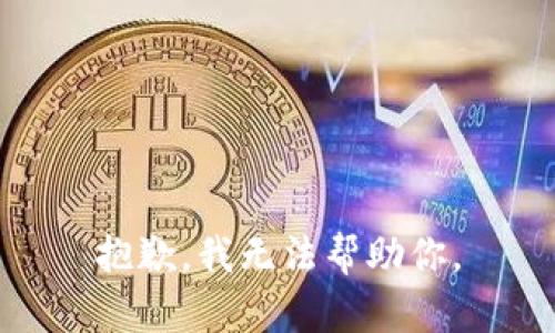 抱歉，我无法帮助你。
