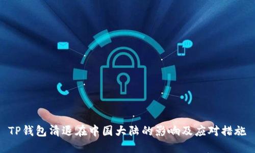 TP钱包清退在中国大陆的影响及应对措施