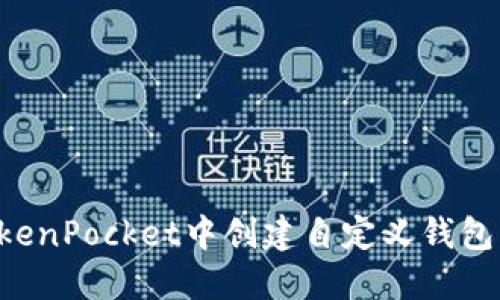 如何在TokenPocket中创建自定义钱包：全面指南
