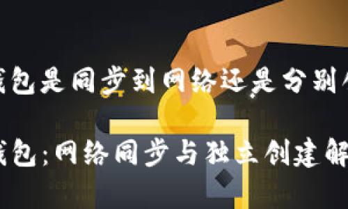 tp钱包是同步到网络还是分别创建
TP钱包:网络同步与独立创建解析