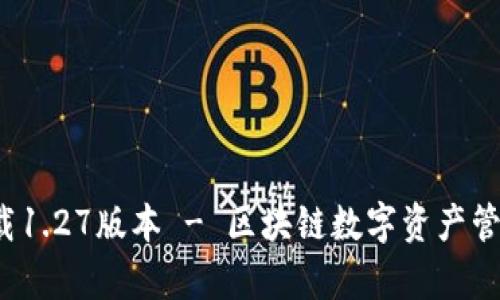 tp钱包app下载1.27版本 - 区块链数字资产管理的最佳选择