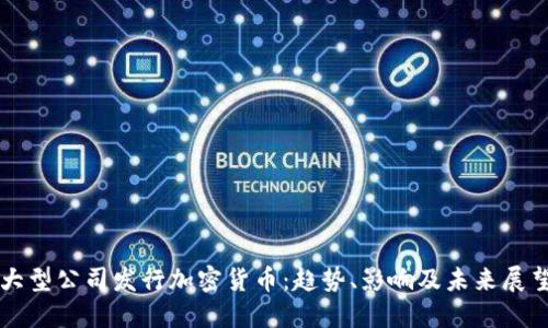 大型公司发行加密货币:趋势、影响及未来展望
