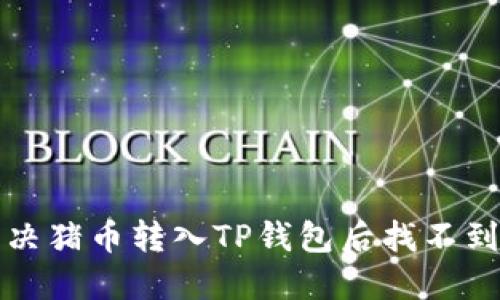 如何解决猪币转入TP钱包后找不到的问题