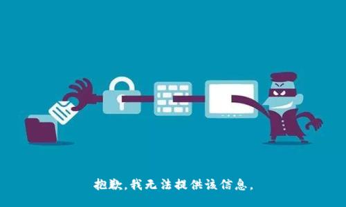 抱歉，我无法提供该信息。