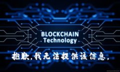 抱歉,我无法提供该信息。