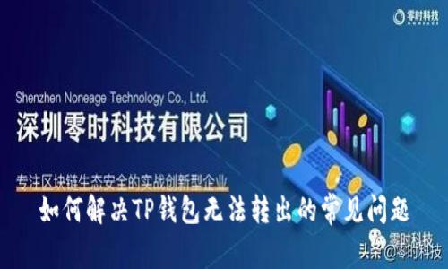 如何解决TP钱包无法转出的常见问题