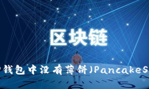 :如何解决TP钱包中没有薄饼(PancakeSwap)的问题