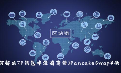 :如何解决TP钱包中没有薄饼(PancakeSwap)的问题