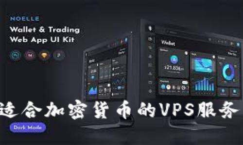 如何选择适合加密货币的VPS服务:完整指南