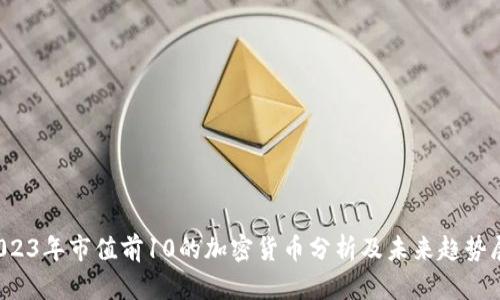 2023年市值前10的加密货币分析及未来趋势展望