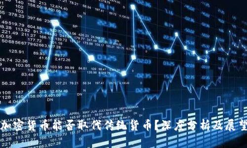 加密货币能否取代传统货币?深度分析及展望