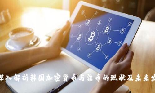 : 深入解析韩国加密货币与法币的现状及未来发展