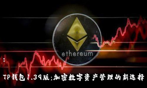 :

TP钱包1.39版：加密数字资产管理的新选择