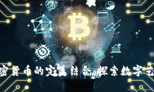NFT与加密货币的完美结合：探索数字艺术的未来