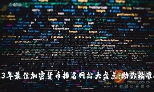 2023年最佳加密货币排名网站大盘点：助你精准投资