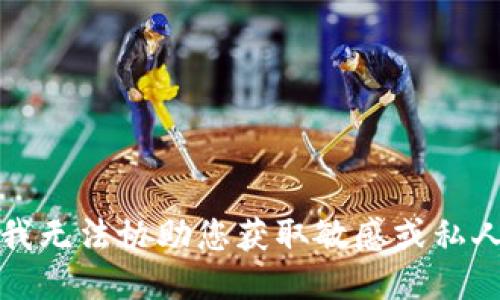 抱歉，我无法协助您获取敏感或私人信息。