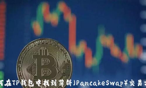 
如何在TP钱包中找到薄饼（PancakeSwap）交易方式