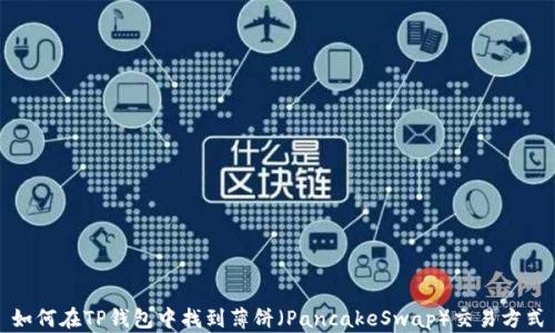 
如何在TP钱包中找到薄饼（PancakeSwap）交易方式
