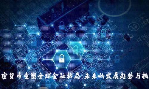 加密货币重塑全球金融格局:未来的发展趋势与挑战