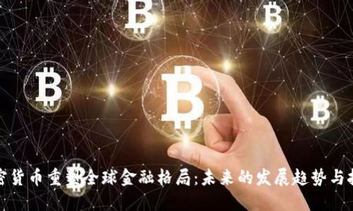 加密货币重塑全球金融格局:未来的发展趋势与挑战