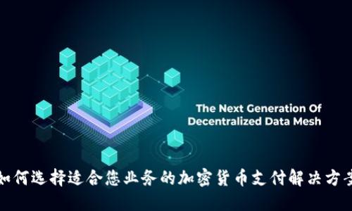 如何选择适合您业务的加密货币支付解决方案
