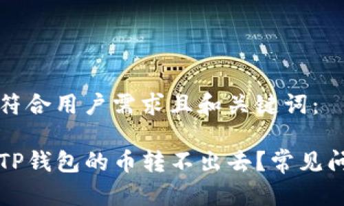 以下是符合用户需求且和关键词：

为什么TP钱包的币转不出去？常见问题解答