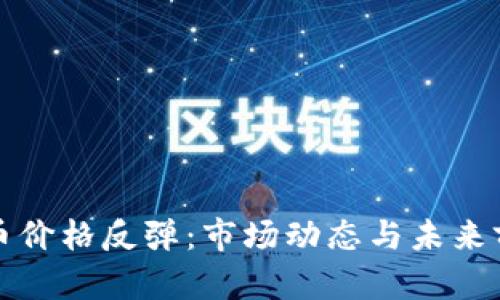 加密货币价格反弹：市场动态与未来前景分析
