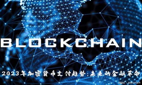 2023年加密货币支付趋势：未来的金融革命