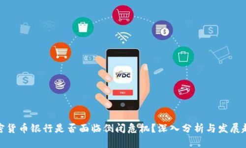 加密货币银行是否面临倒闭危机？深入分析与发展趋势