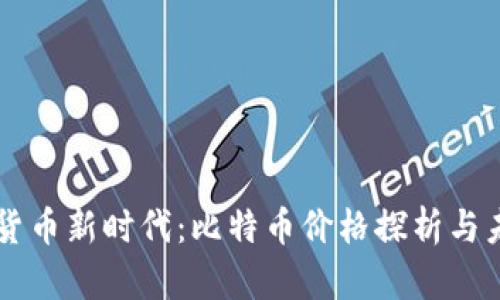 区块链加密货币新时代：比特币价格探析与未来趋势展望