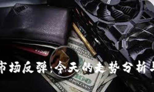加密货币市场反弹：今天的走势分析与未来展望
