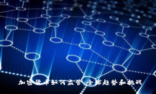  加密货币如何监管：全球趋势和挑战