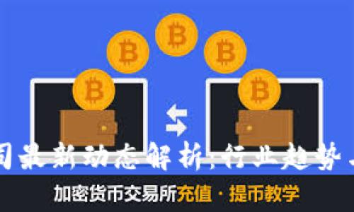 TP钱包公司最新动态解析：行业趋势与未来展望